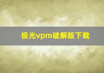 极光vpm破解版下载