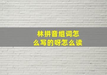 林拼音组词怎么写的呀怎么读