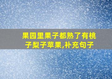 果园里果子都熟了有桃子梨子苹果,补充句子