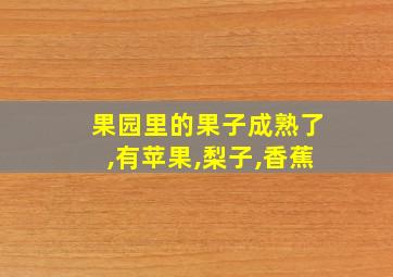 果园里的果子成熟了,有苹果,梨子,香蕉