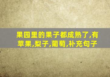 果园里的果子都成熟了,有苹果,梨子,葡萄,补充句子