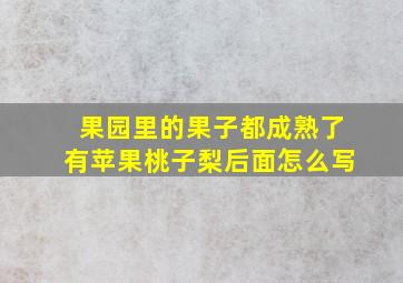 果园里的果子都成熟了有苹果桃子梨后面怎么写