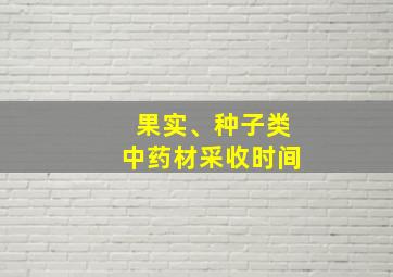 果实、种子类中药材采收时间