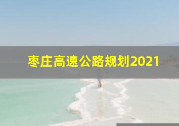 枣庄高速公路规划2021