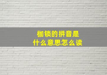 枷锁的拼音是什么意思怎么读