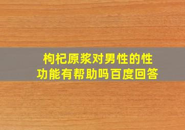 枸杞原浆对男性的性功能有帮助吗百度回答