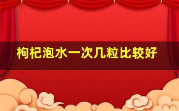 枸杞泡水一次几粒比较好