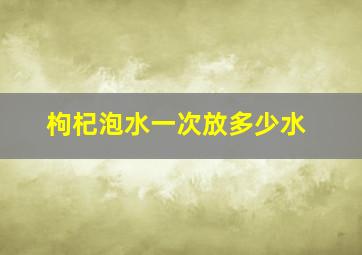 枸杞泡水一次放多少水