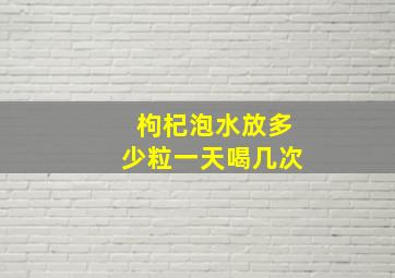 枸杞泡水放多少粒一天喝几次