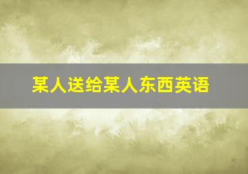 某人送给某人东西英语