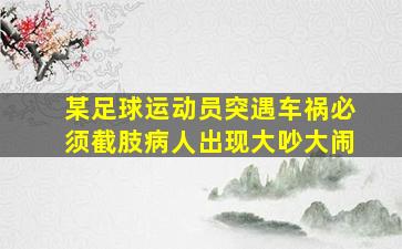 某足球运动员突遇车祸必须截肢病人出现大吵大闹