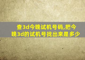 查3d今晚试机号码,把今晚3d的试机号找出来是多少