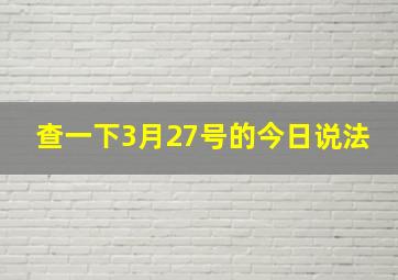 查一下3月27号的今日说法