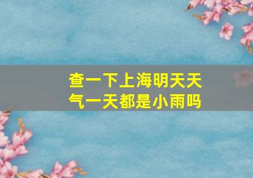 查一下上海明天天气一天都是小雨吗