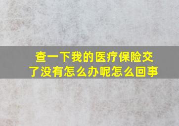 查一下我的医疗保险交了没有怎么办呢怎么回事