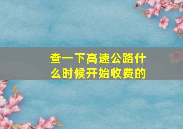 查一下高速公路什么时候开始收费的