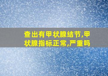 查出有甲状腺结节,甲状腺指标正常,严重吗