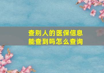 查别人的医保信息能查到吗怎么查询