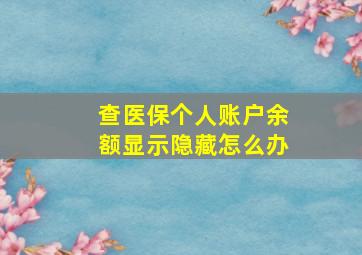 查医保个人账户余额显示隐藏怎么办