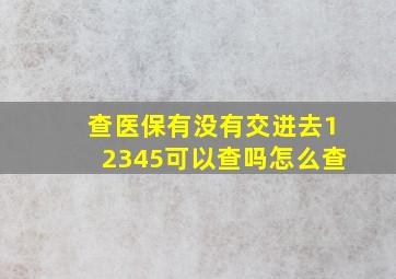 查医保有没有交进去12345可以查吗怎么查