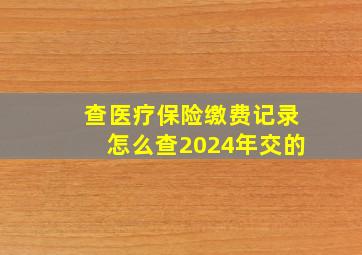 查医疗保险缴费记录怎么查2024年交的