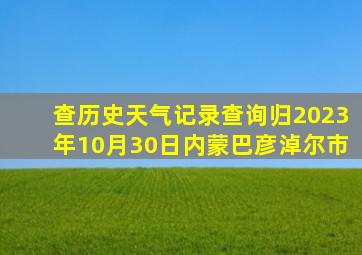 查历史天气记录查询归2023年10月30日内蒙巴彦淖尔市