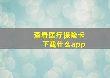 查看医疗保险卡下载什么app