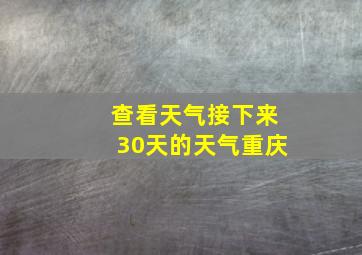 查看天气接下来30天的天气重庆