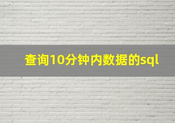 查询10分钟内数据的sql