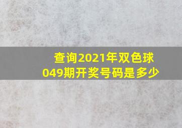 查询2021年双色球049期开奖号码是多少