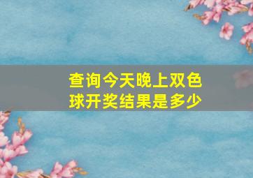 查询今天晚上双色球开奖结果是多少