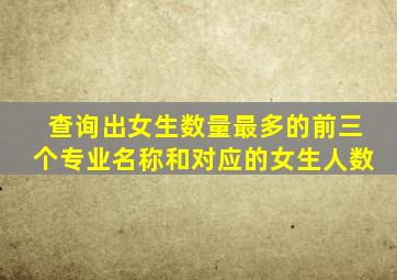 查询出女生数量最多的前三个专业名称和对应的女生人数