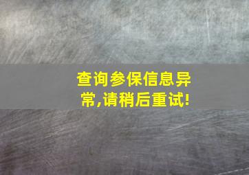 查询参保信息异常,请稍后重试!