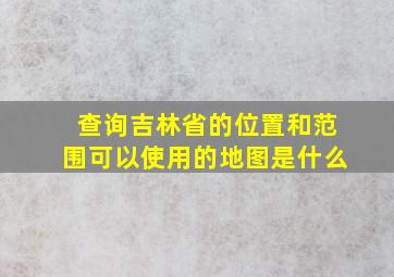 查询吉林省的位置和范围可以使用的地图是什么