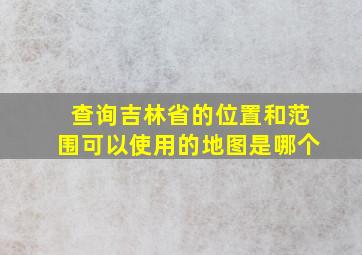 查询吉林省的位置和范围可以使用的地图是哪个