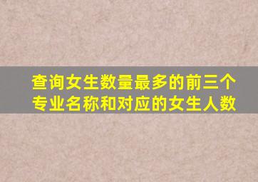 查询女生数量最多的前三个专业名称和对应的女生人数