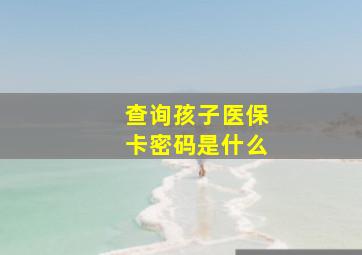 查询孩子医保卡密码是什么