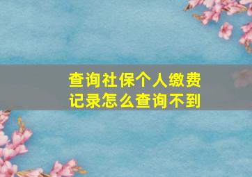 查询社保个人缴费记录怎么查询不到