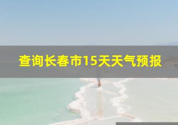 查询长春市15天天气预报