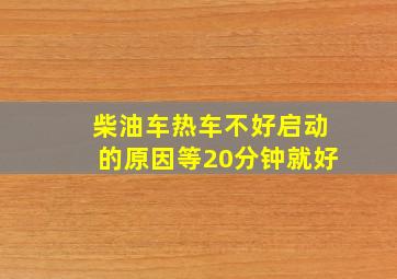 柴油车热车不好启动的原因等20分钟就好