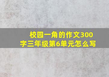 校园一角的作文300字三年级第6单元怎么写