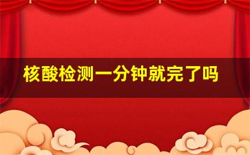 核酸检测一分钟就完了吗