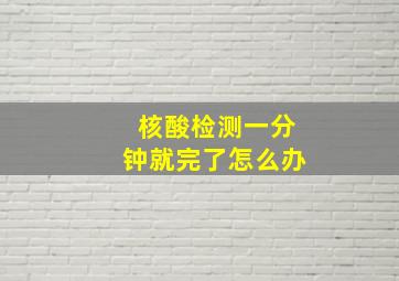 核酸检测一分钟就完了怎么办