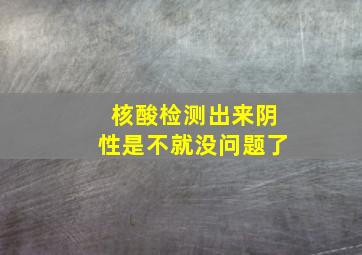 核酸检测出来阴性是不就没问题了