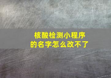 核酸检测小程序的名字怎么改不了