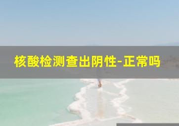 核酸检测查出阴性-正常吗