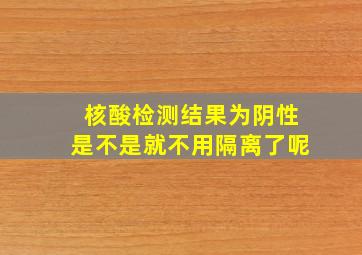 核酸检测结果为阴性是不是就不用隔离了呢