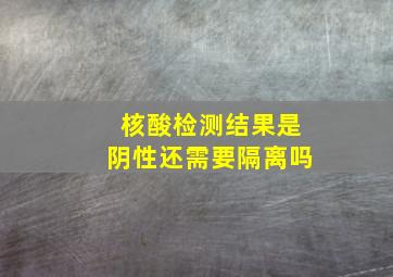 核酸检测结果是阴性还需要隔离吗