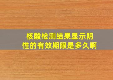 核酸检测结果显示阴性的有效期限是多久啊