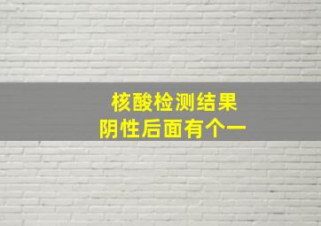 核酸检测结果阴性后面有个一